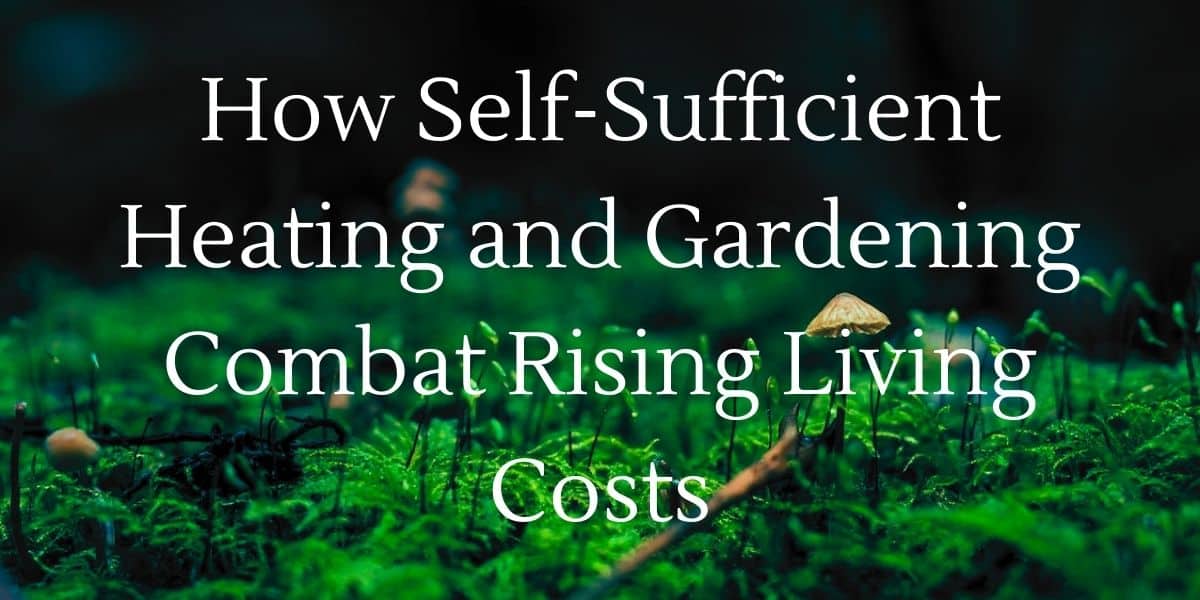 How Self-Sufficient Heating and Gardening Combat Rising Living Costs